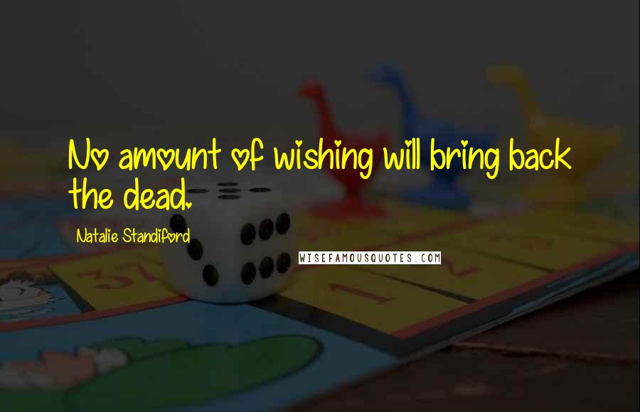 Natalie Standiford Quotes: No amount of wishing will bring back the dead.