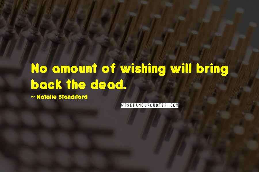 Natalie Standiford Quotes: No amount of wishing will bring back the dead.