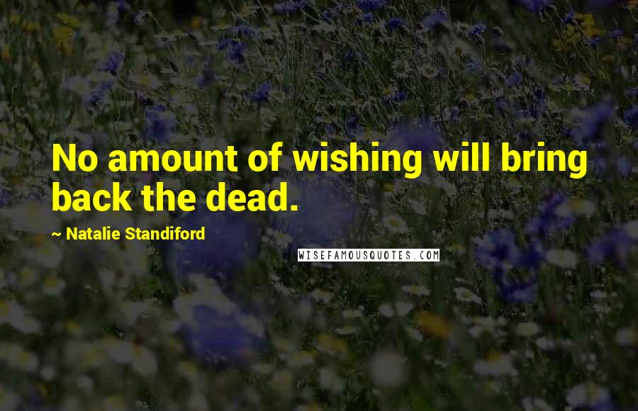 Natalie Standiford Quotes: No amount of wishing will bring back the dead.