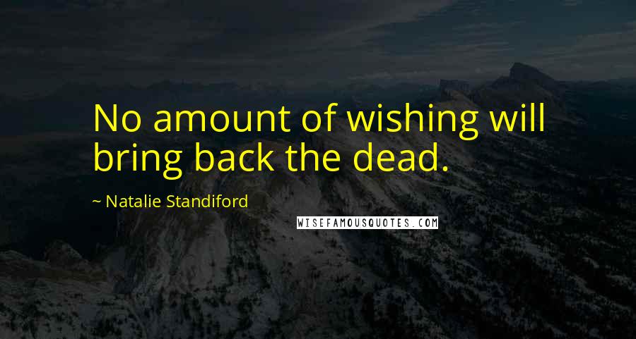 Natalie Standiford Quotes: No amount of wishing will bring back the dead.