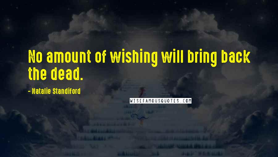 Natalie Standiford Quotes: No amount of wishing will bring back the dead.