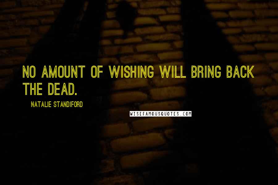 Natalie Standiford Quotes: No amount of wishing will bring back the dead.