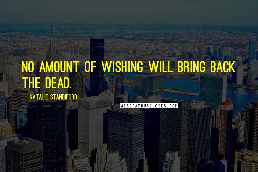 Natalie Standiford Quotes: No amount of wishing will bring back the dead.