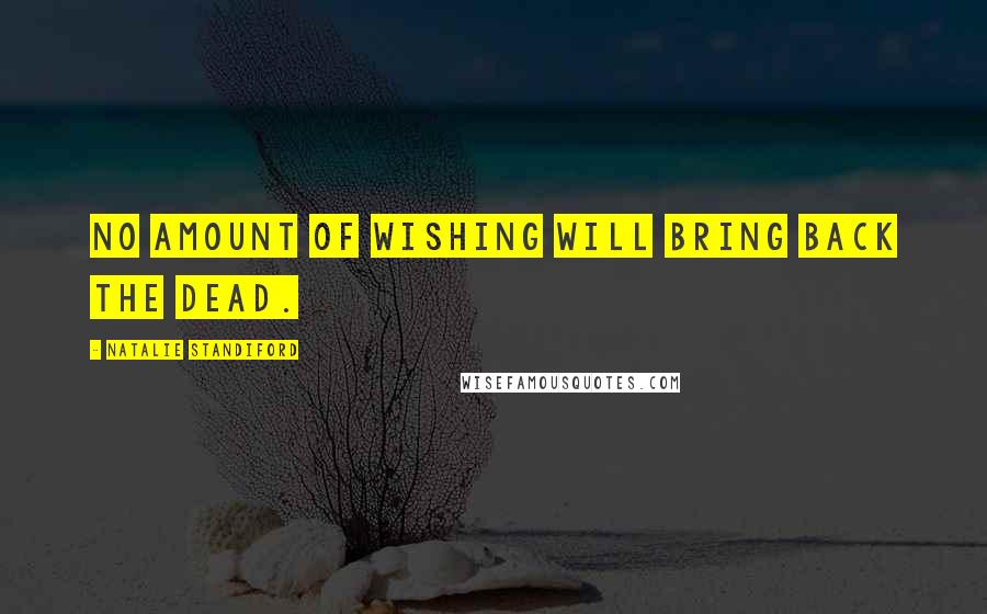 Natalie Standiford Quotes: No amount of wishing will bring back the dead.