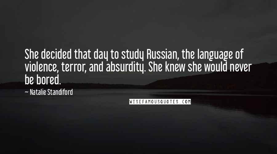 Natalie Standiford Quotes: She decided that day to study Russian, the language of violence, terror, and absurdity. She knew she would never be bored.