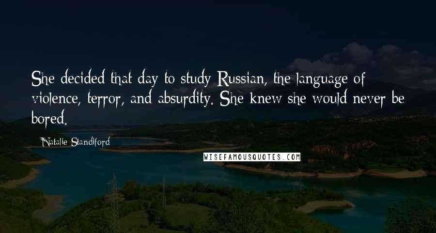 Natalie Standiford Quotes: She decided that day to study Russian, the language of violence, terror, and absurdity. She knew she would never be bored.