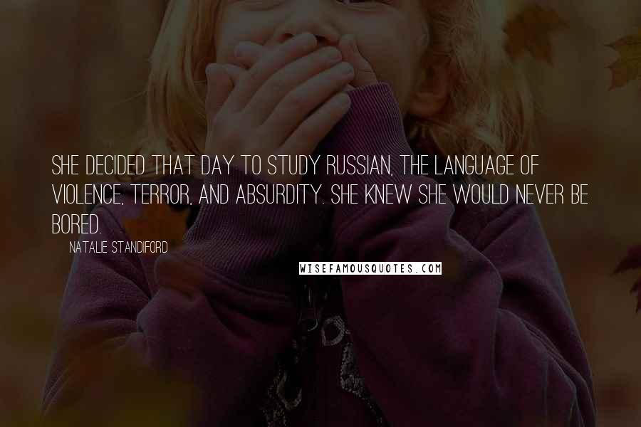 Natalie Standiford Quotes: She decided that day to study Russian, the language of violence, terror, and absurdity. She knew she would never be bored.