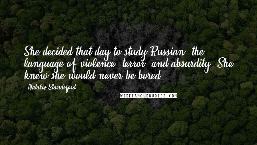 Natalie Standiford Quotes: She decided that day to study Russian, the language of violence, terror, and absurdity. She knew she would never be bored.
