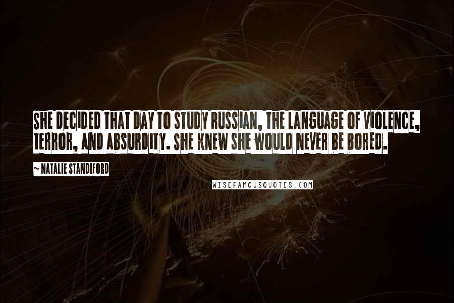 Natalie Standiford Quotes: She decided that day to study Russian, the language of violence, terror, and absurdity. She knew she would never be bored.