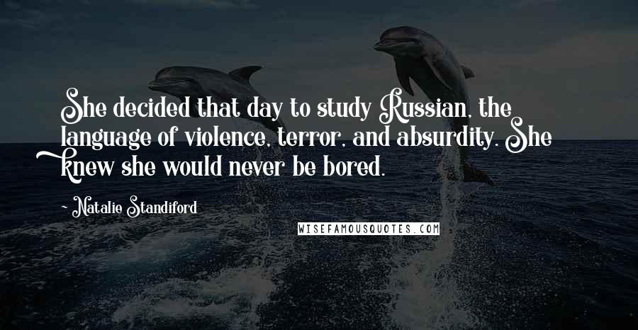 Natalie Standiford Quotes: She decided that day to study Russian, the language of violence, terror, and absurdity. She knew she would never be bored.