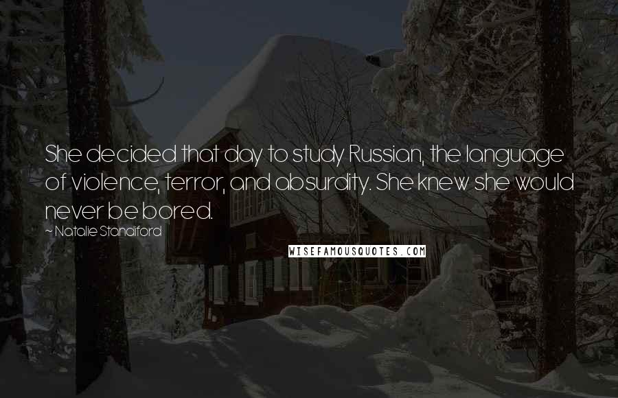 Natalie Standiford Quotes: She decided that day to study Russian, the language of violence, terror, and absurdity. She knew she would never be bored.