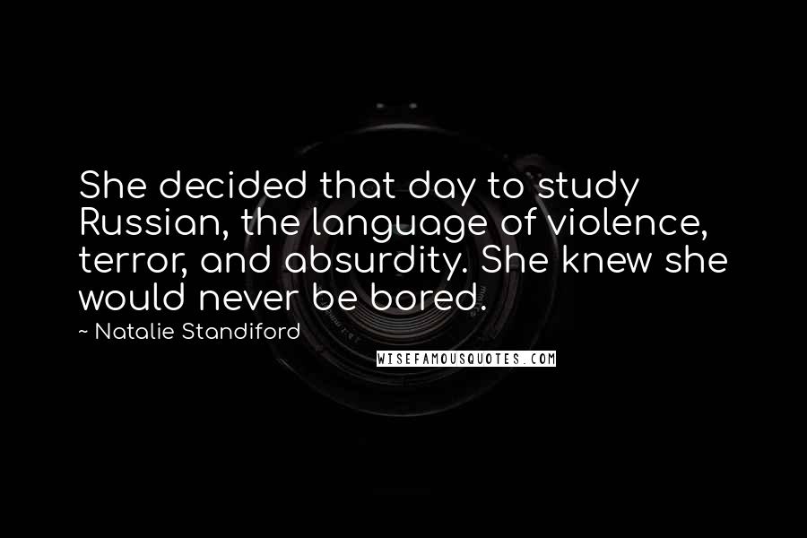 Natalie Standiford Quotes: She decided that day to study Russian, the language of violence, terror, and absurdity. She knew she would never be bored.