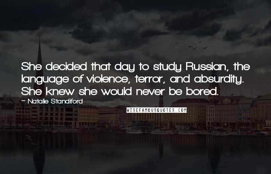Natalie Standiford Quotes: She decided that day to study Russian, the language of violence, terror, and absurdity. She knew she would never be bored.