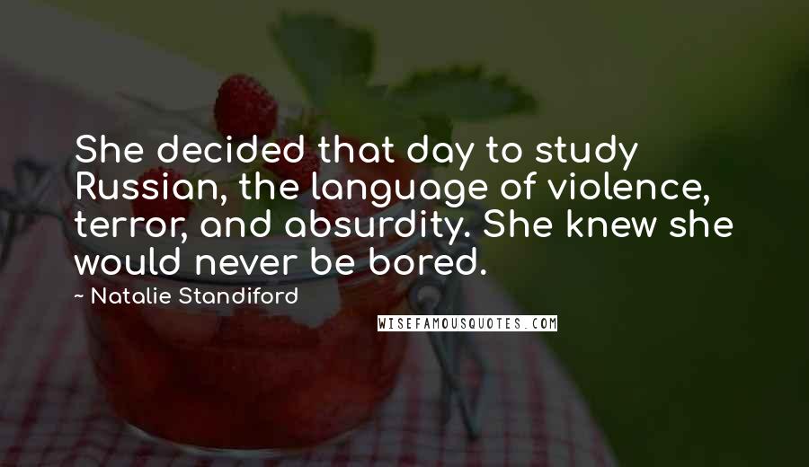 Natalie Standiford Quotes: She decided that day to study Russian, the language of violence, terror, and absurdity. She knew she would never be bored.
