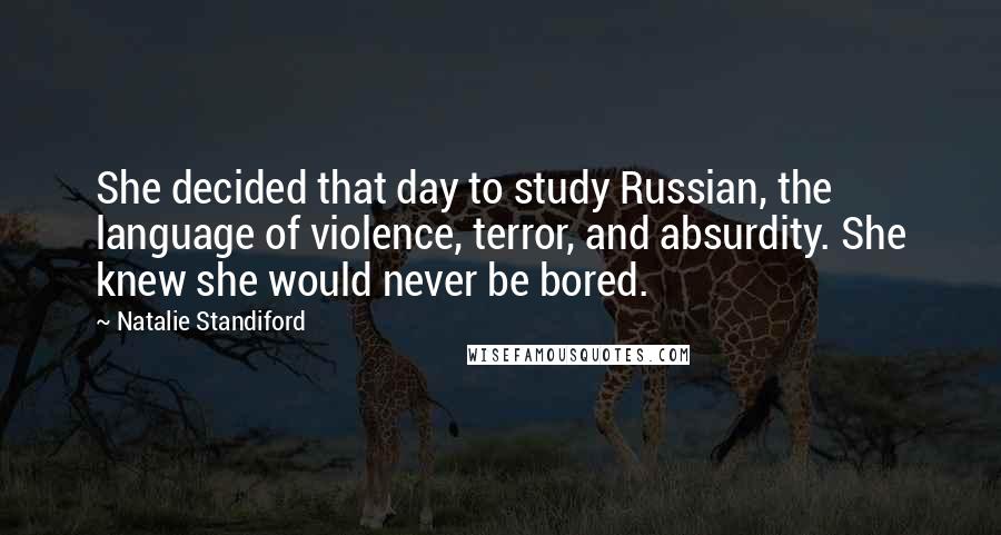 Natalie Standiford Quotes: She decided that day to study Russian, the language of violence, terror, and absurdity. She knew she would never be bored.