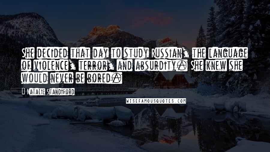 Natalie Standiford Quotes: She decided that day to study Russian, the language of violence, terror, and absurdity. She knew she would never be bored.