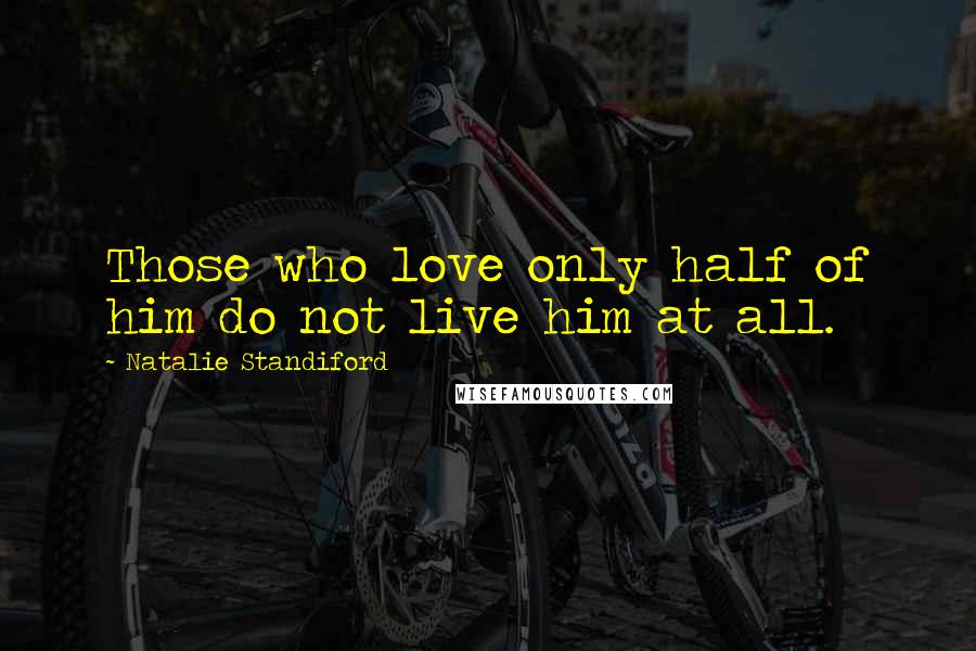 Natalie Standiford Quotes: Those who love only half of him do not live him at all.
