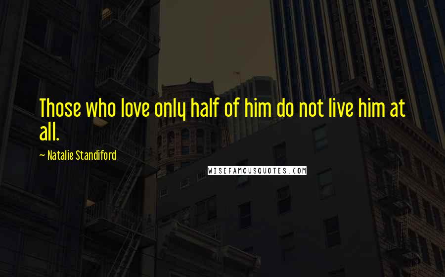 Natalie Standiford Quotes: Those who love only half of him do not live him at all.