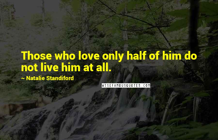 Natalie Standiford Quotes: Those who love only half of him do not live him at all.
