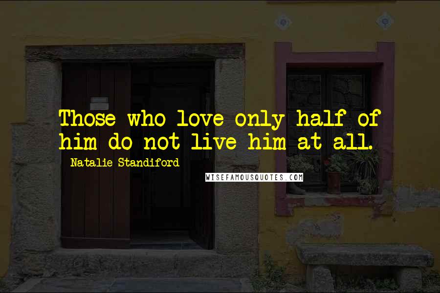 Natalie Standiford Quotes: Those who love only half of him do not live him at all.