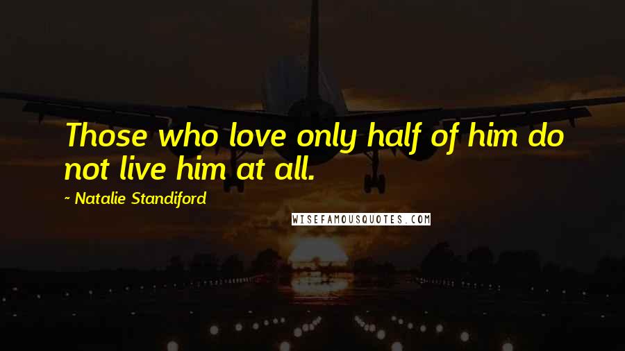 Natalie Standiford Quotes: Those who love only half of him do not live him at all.
