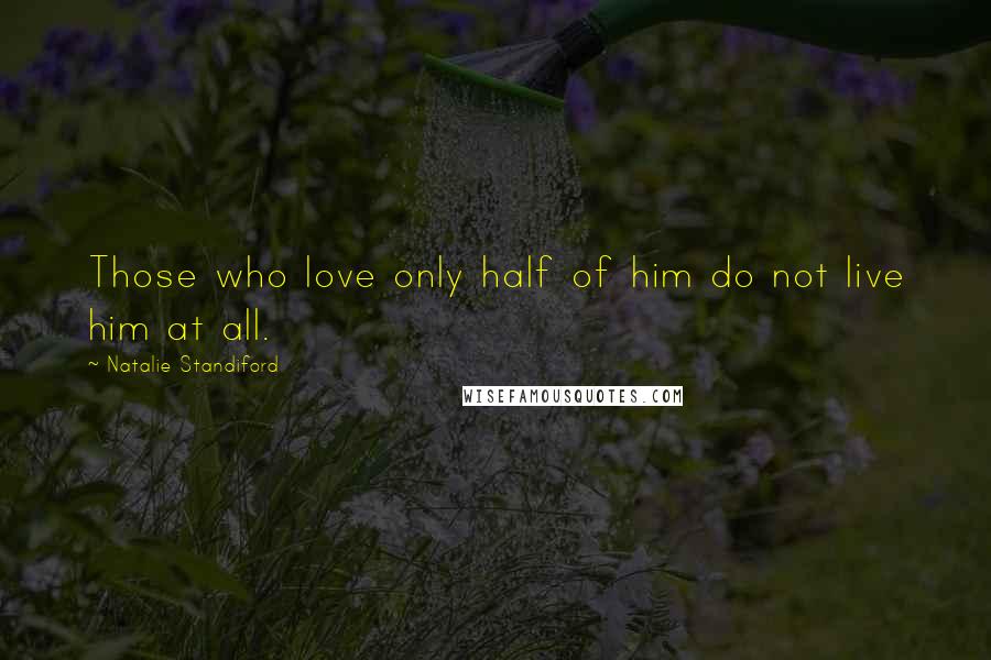 Natalie Standiford Quotes: Those who love only half of him do not live him at all.