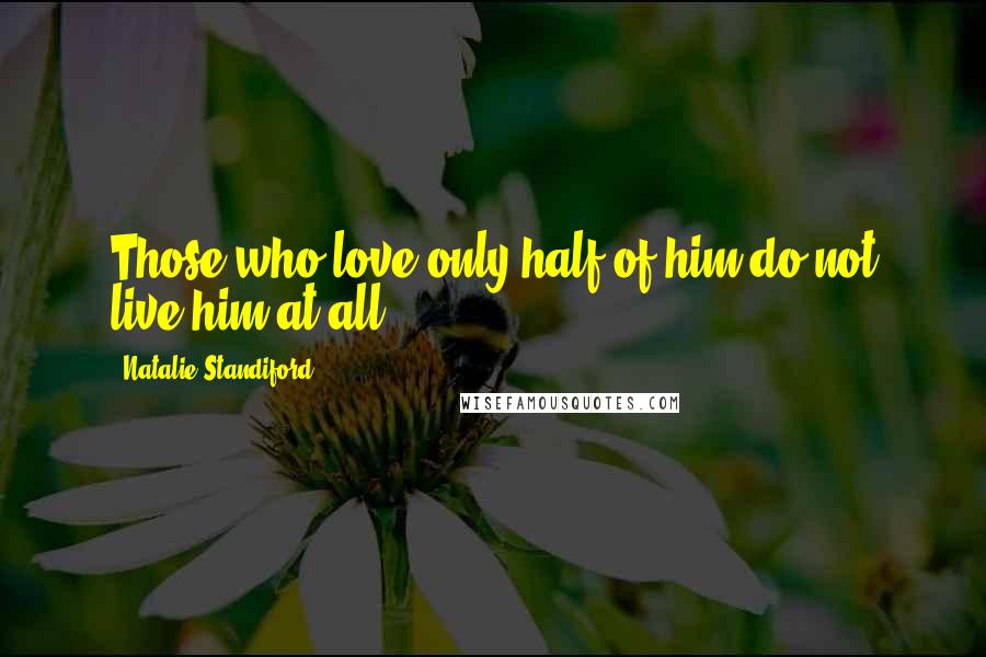 Natalie Standiford Quotes: Those who love only half of him do not live him at all.