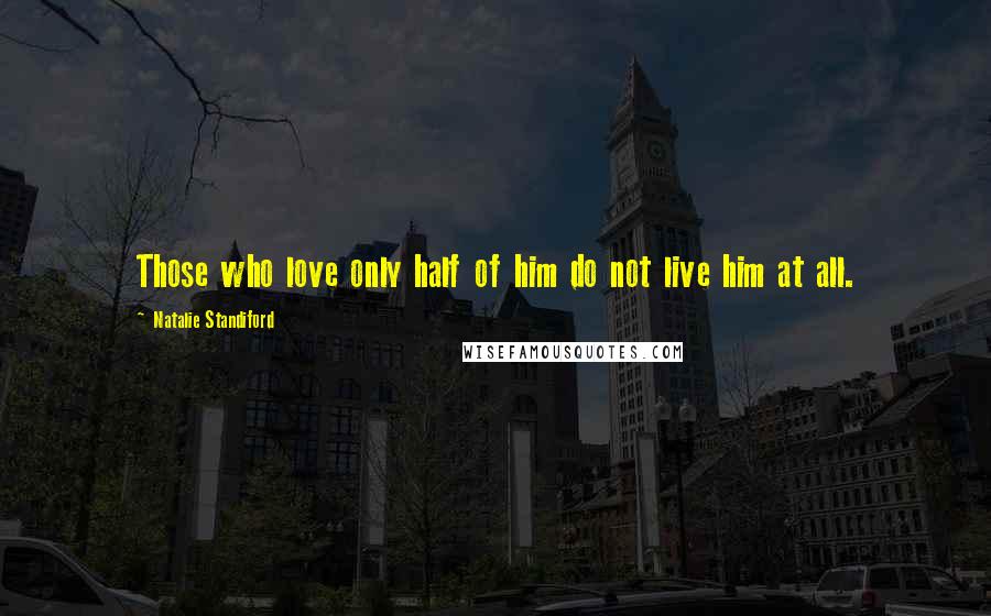 Natalie Standiford Quotes: Those who love only half of him do not live him at all.