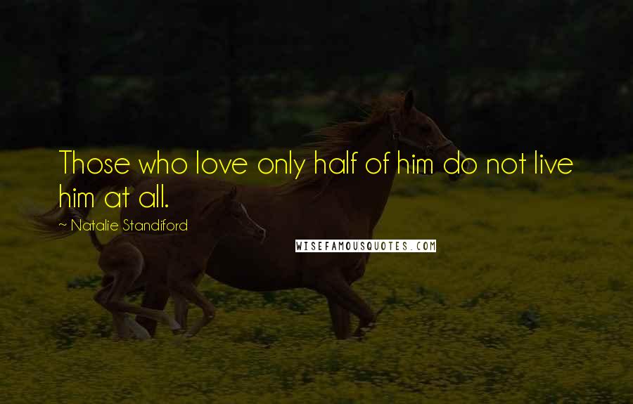 Natalie Standiford Quotes: Those who love only half of him do not live him at all.