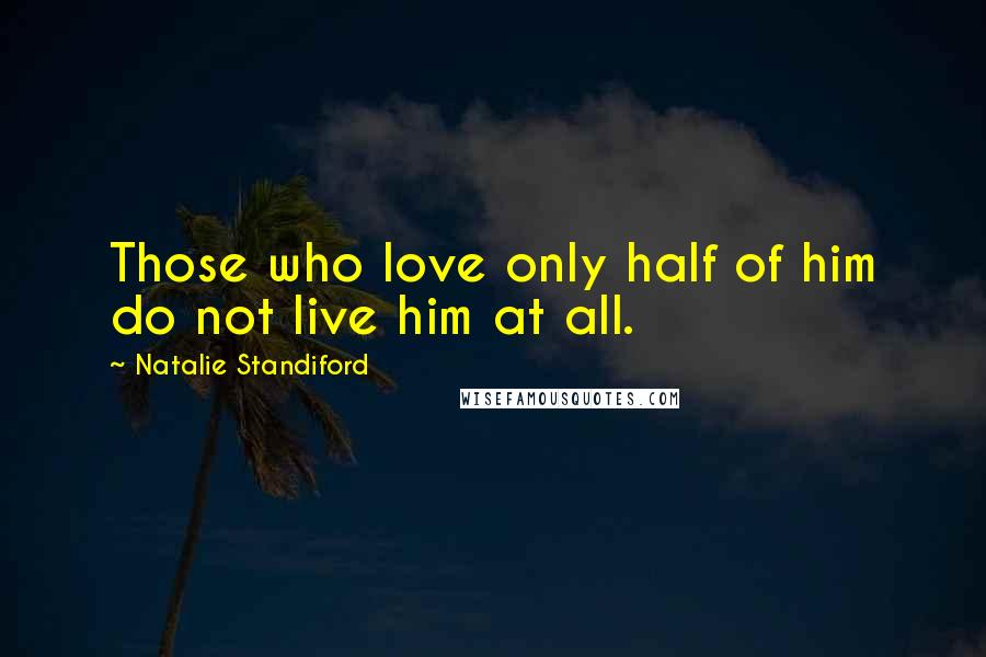 Natalie Standiford Quotes: Those who love only half of him do not live him at all.