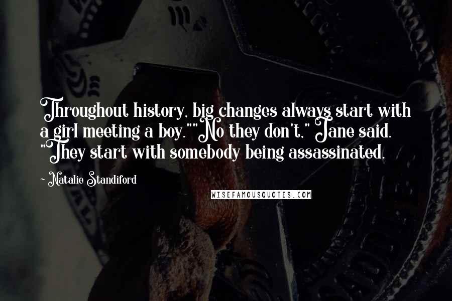 Natalie Standiford Quotes: Throughout history, big changes always start with a girl meeting a boy.""No they don't," Jane said. "They start with somebody being assassinated.