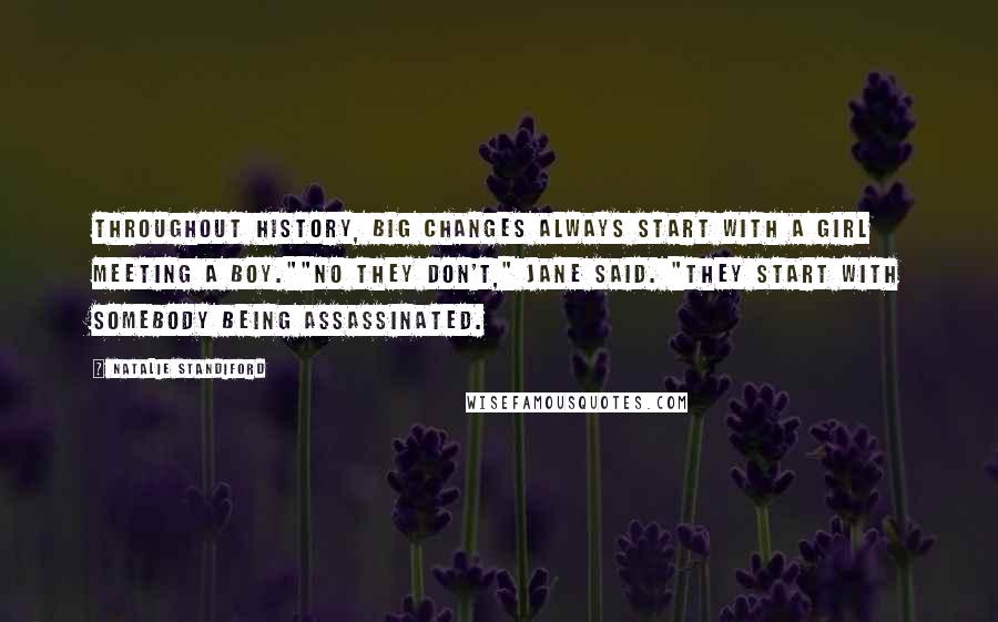 Natalie Standiford Quotes: Throughout history, big changes always start with a girl meeting a boy.""No they don't," Jane said. "They start with somebody being assassinated.