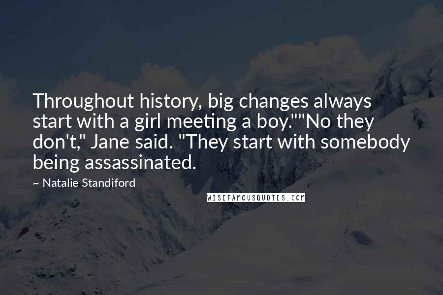 Natalie Standiford Quotes: Throughout history, big changes always start with a girl meeting a boy.""No they don't," Jane said. "They start with somebody being assassinated.