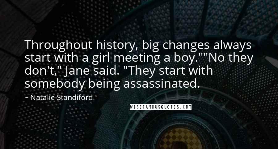 Natalie Standiford Quotes: Throughout history, big changes always start with a girl meeting a boy.""No they don't," Jane said. "They start with somebody being assassinated.