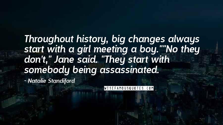 Natalie Standiford Quotes: Throughout history, big changes always start with a girl meeting a boy.""No they don't," Jane said. "They start with somebody being assassinated.