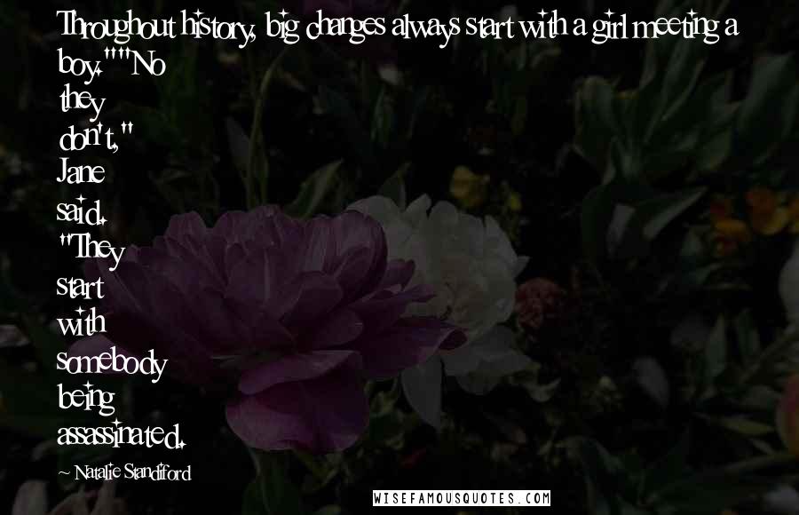 Natalie Standiford Quotes: Throughout history, big changes always start with a girl meeting a boy.""No they don't," Jane said. "They start with somebody being assassinated.