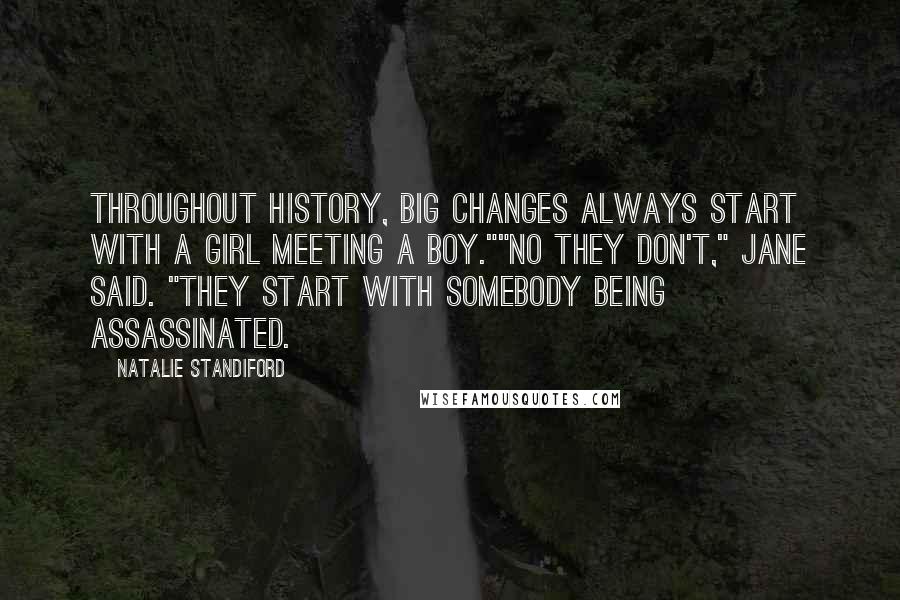 Natalie Standiford Quotes: Throughout history, big changes always start with a girl meeting a boy.""No they don't," Jane said. "They start with somebody being assassinated.