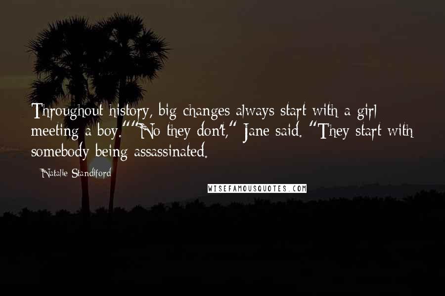 Natalie Standiford Quotes: Throughout history, big changes always start with a girl meeting a boy.""No they don't," Jane said. "They start with somebody being assassinated.