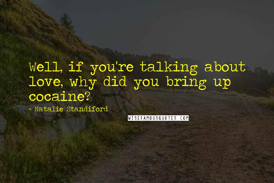 Natalie Standiford Quotes: Well, if you're talking about love, why did you bring up cocaine?