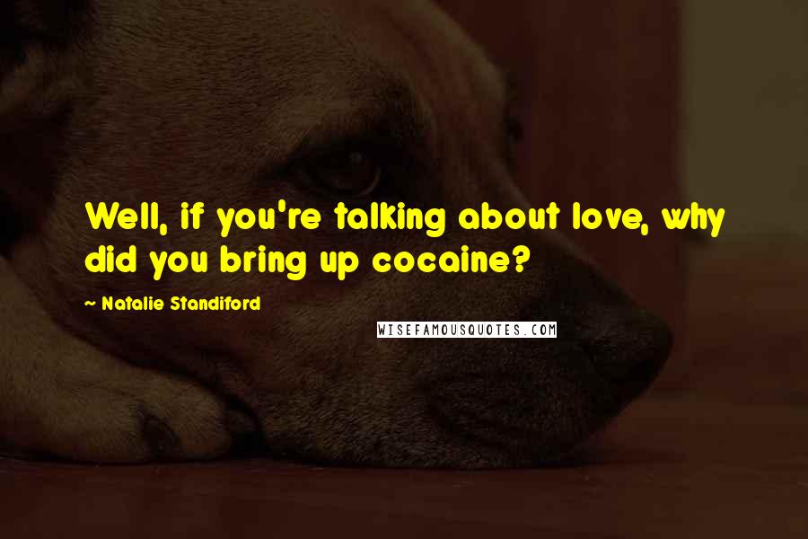 Natalie Standiford Quotes: Well, if you're talking about love, why did you bring up cocaine?