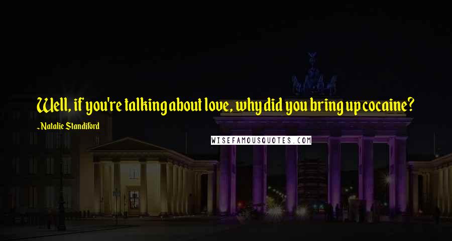 Natalie Standiford Quotes: Well, if you're talking about love, why did you bring up cocaine?