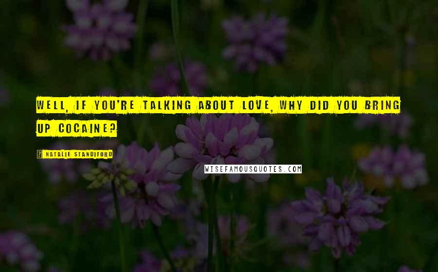Natalie Standiford Quotes: Well, if you're talking about love, why did you bring up cocaine?