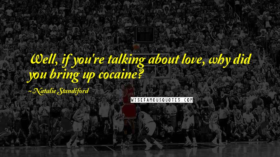 Natalie Standiford Quotes: Well, if you're talking about love, why did you bring up cocaine?