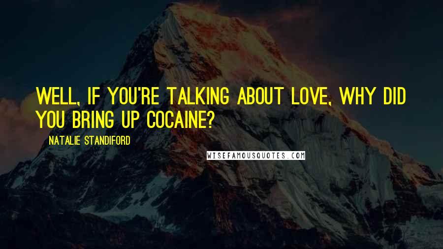 Natalie Standiford Quotes: Well, if you're talking about love, why did you bring up cocaine?