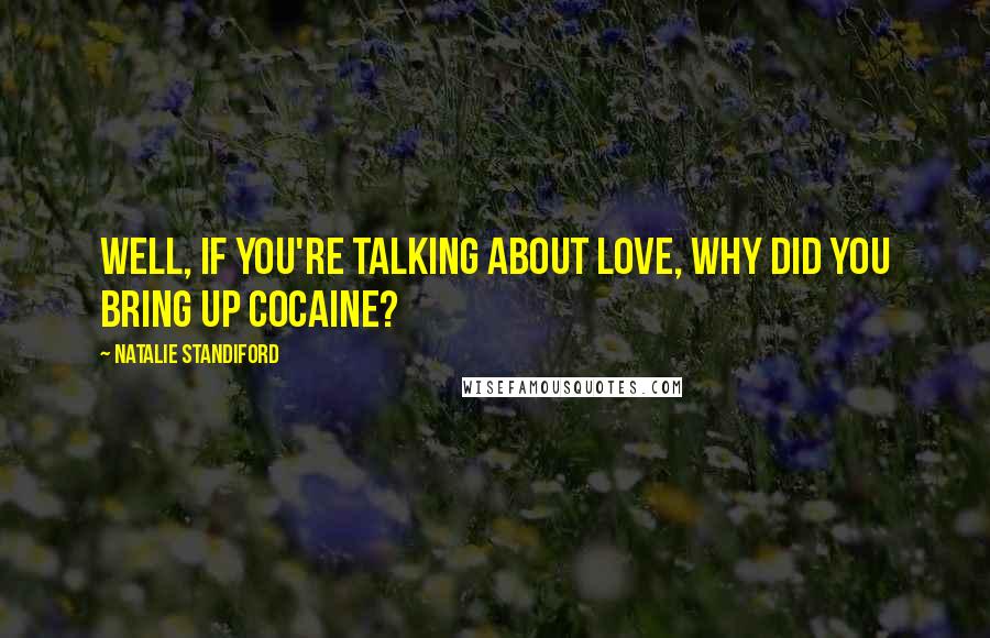 Natalie Standiford Quotes: Well, if you're talking about love, why did you bring up cocaine?