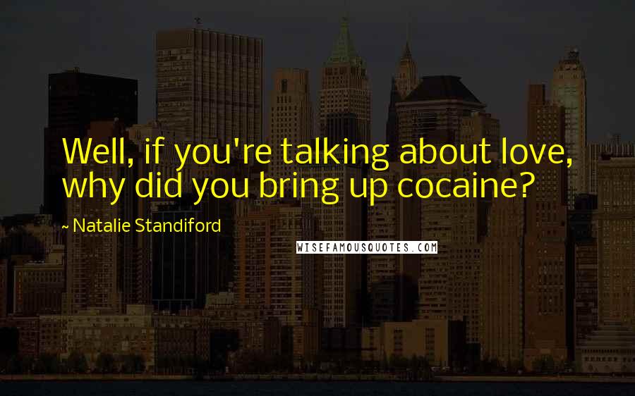 Natalie Standiford Quotes: Well, if you're talking about love, why did you bring up cocaine?