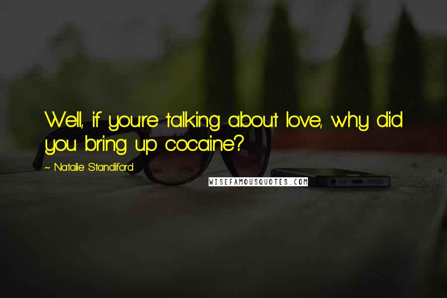 Natalie Standiford Quotes: Well, if you're talking about love, why did you bring up cocaine?
