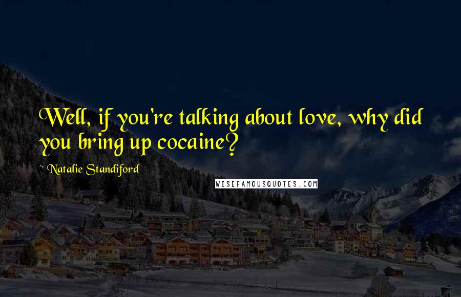 Natalie Standiford Quotes: Well, if you're talking about love, why did you bring up cocaine?