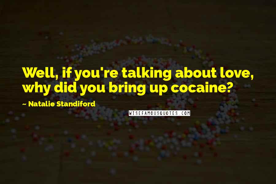 Natalie Standiford Quotes: Well, if you're talking about love, why did you bring up cocaine?