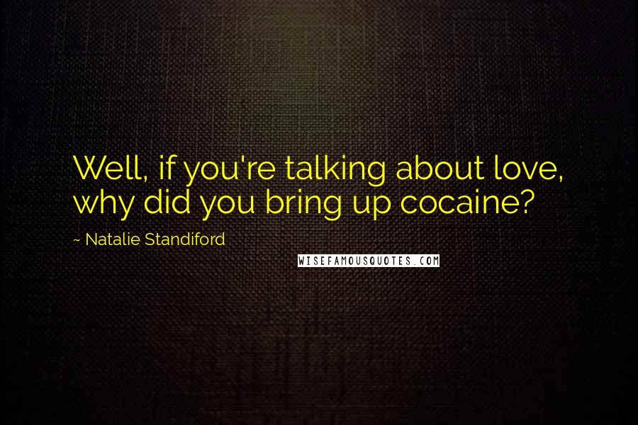 Natalie Standiford Quotes: Well, if you're talking about love, why did you bring up cocaine?